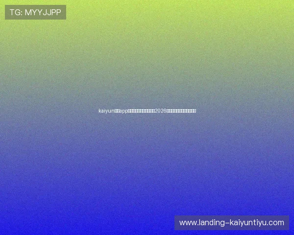 kaiyun体育app网页版助你第一时间掌握2026世界杯最新比赛动态与战况