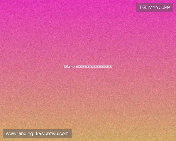 开云kaiyun官方在线登录设备兼容性分析支持多平台顺畅登录体验